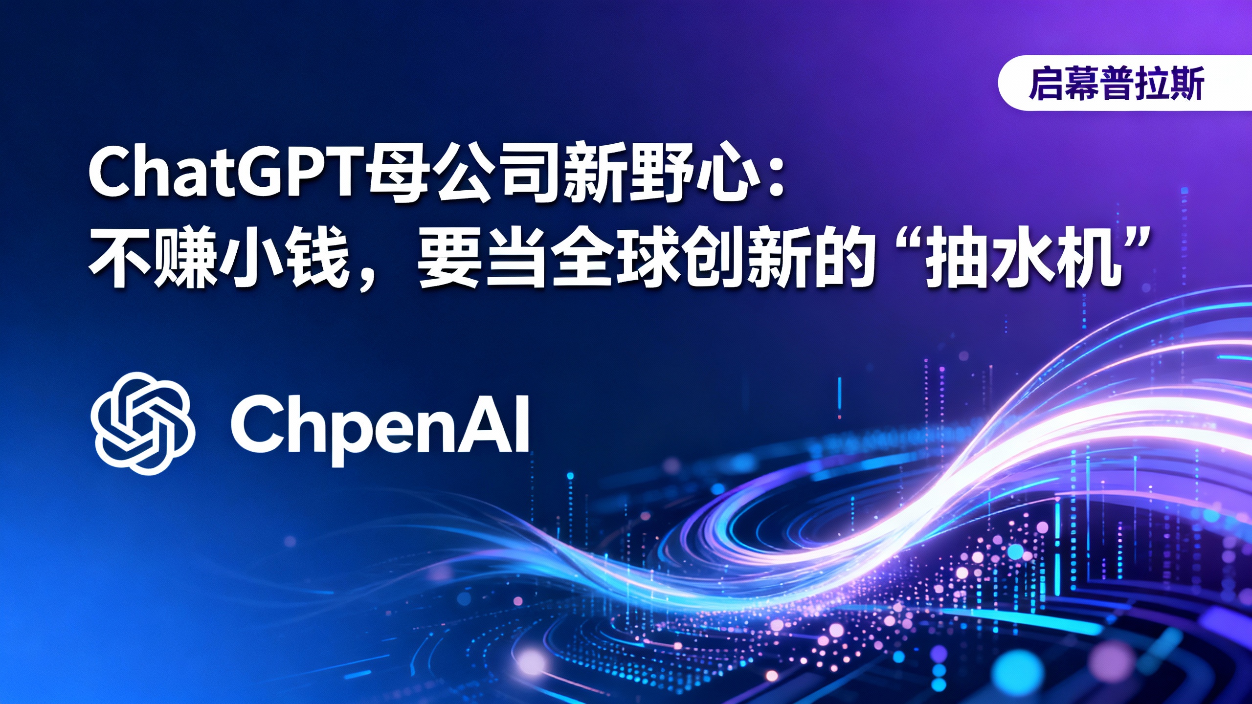 ChatGPT母公司新野心：不赚小钱，要当全球创新的‘抽水机’。