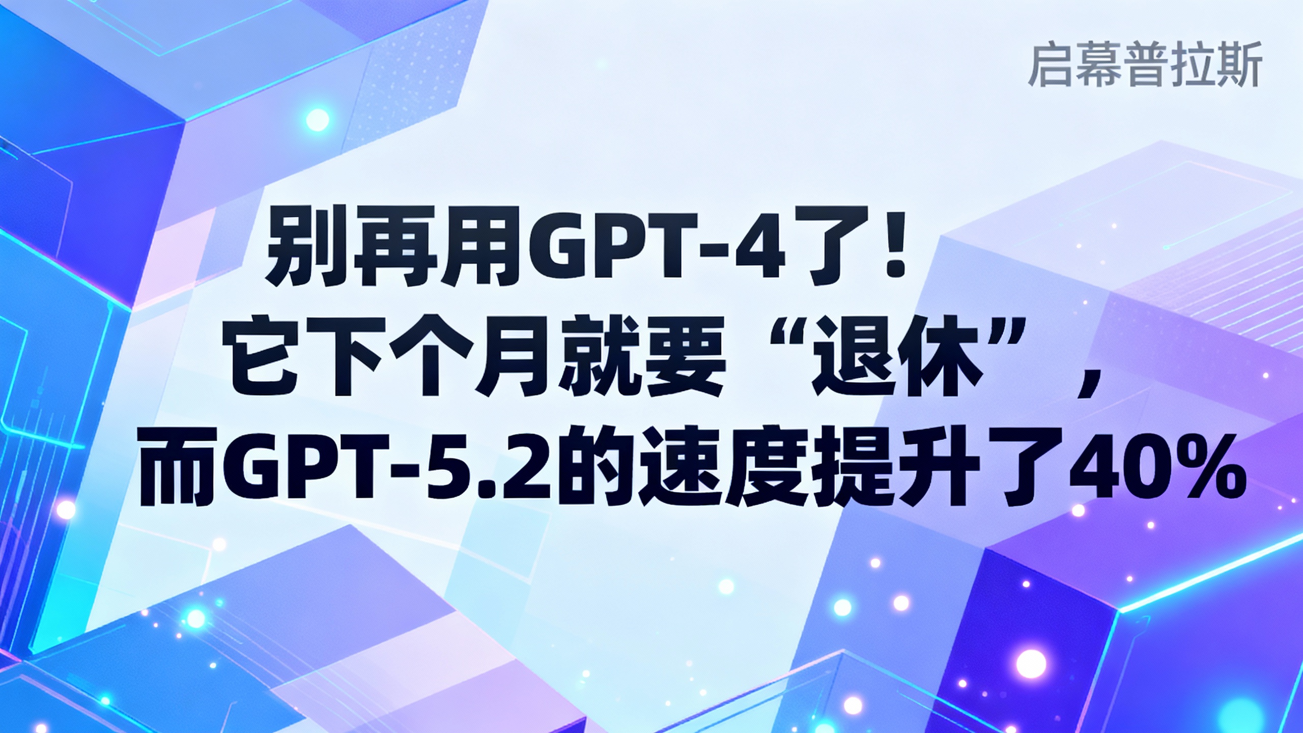 别再用GPT-4了！它下个月就要“退休”，而GPT-5.2的速度提升了40%。
