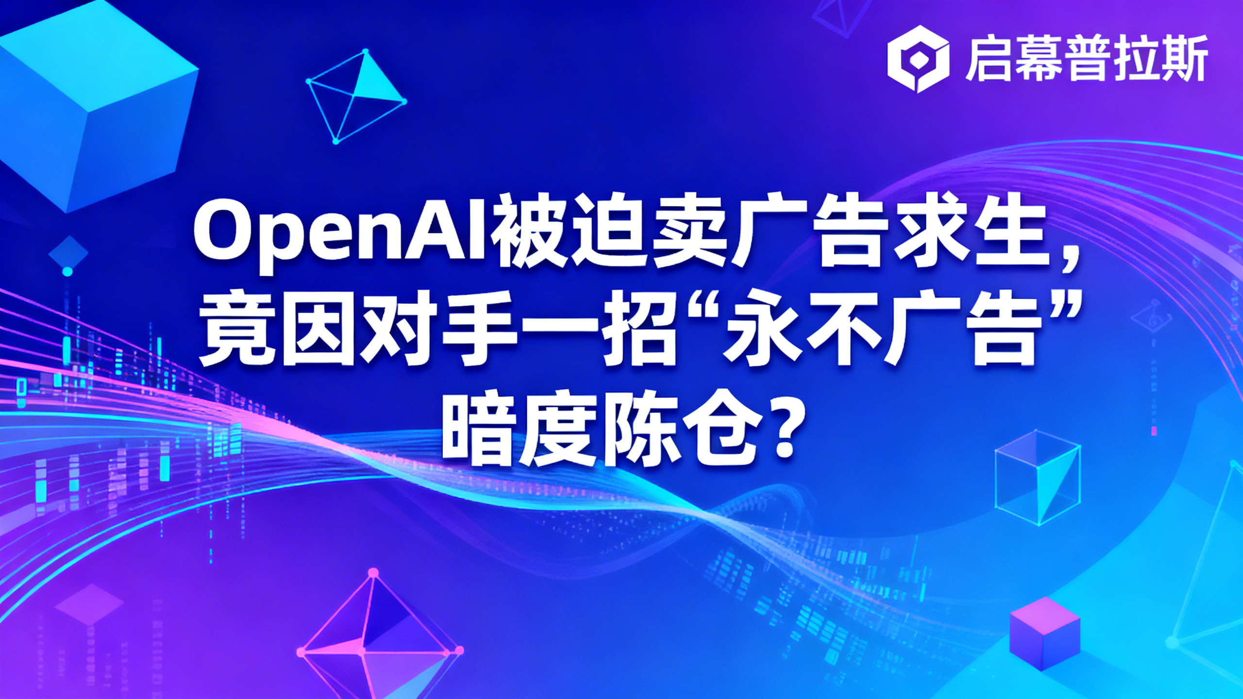 OpenAI被迫卖广告求生，竟因对手一招“永不广告”暗度陈仓？